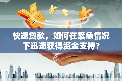 锦江快速贷款，如何在紧急情况下迅速获得资金支持？