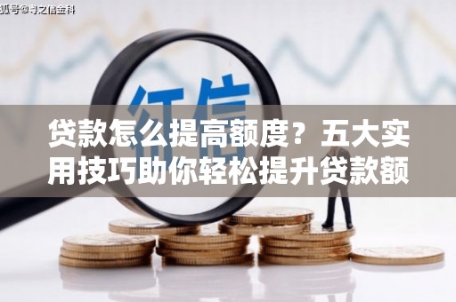 锦江贷款怎么提高额度？五大实用技巧助你轻松提升贷款额度