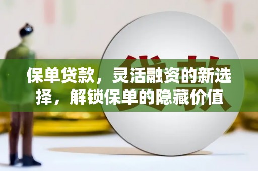 锦江保单贷款，灵活融资的新选择，解锁保单的隐藏价值