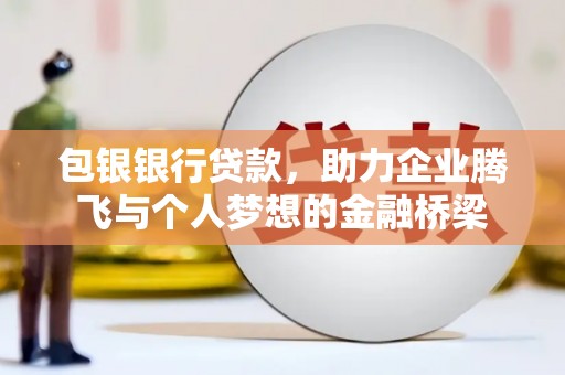 锦江包银银行贷款，助力企业腾飞与个人梦想的金融桥梁