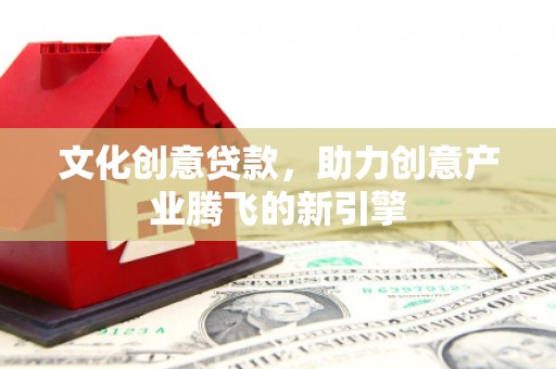 锦江文化创意贷款，助力创意产业腾飞的新引擎