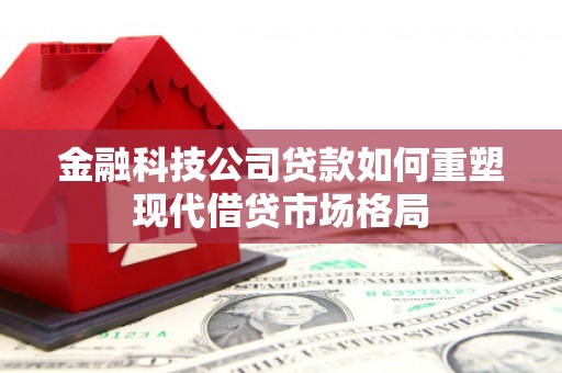 锦江金融科技公司贷款如何重塑现代借贷市场格局