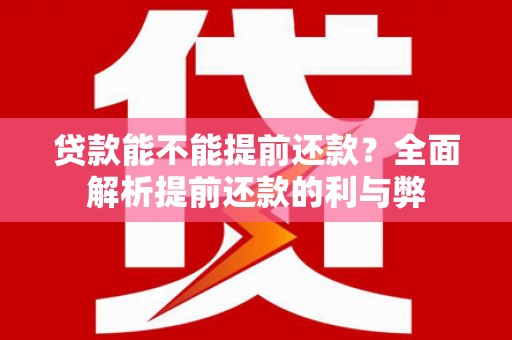 锦江贷款能不能提前还款？全面解析提前还款的利与弊