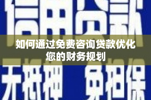 锦江如何通过免费咨询贷款优化您的财务规划