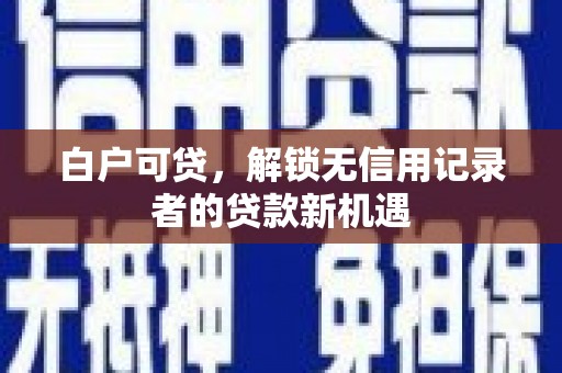 锦江白户可贷，解锁无信用记录者的贷款新机遇