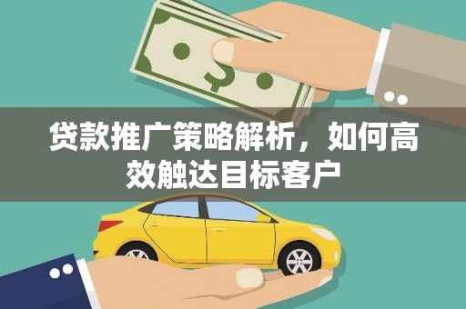 锦江贷款推广策略解析，如何高效触达目标客户