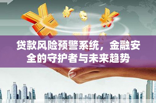 锦江贷款风险预警系统，金融安全的守护者与未来趋势