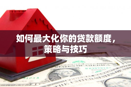 锦江如何最大化你的贷款额度，策略与技巧