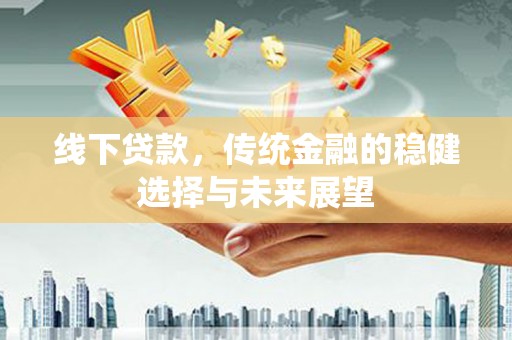 锦江线下贷款，传统金融的稳健选择与未来展望