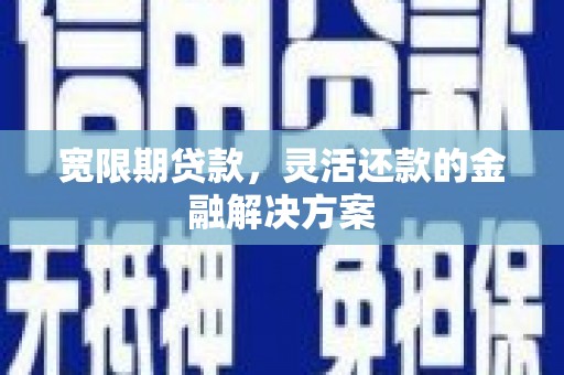 锦江宽限期贷款，灵活还款的金融解决方案