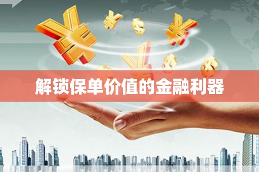 锦江解锁保单价值的金融利器