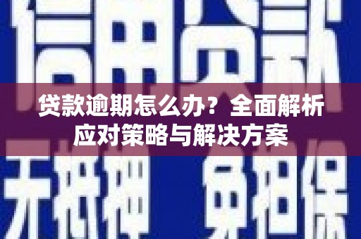 锦江贷款逾期怎么办？全面解析应对策略与解决方案