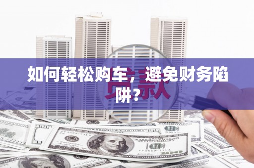 锦江如何轻松购车，避免财务陷阱？