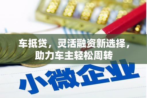 锦江车抵贷，灵活融资新选择，助力车主轻松周转
