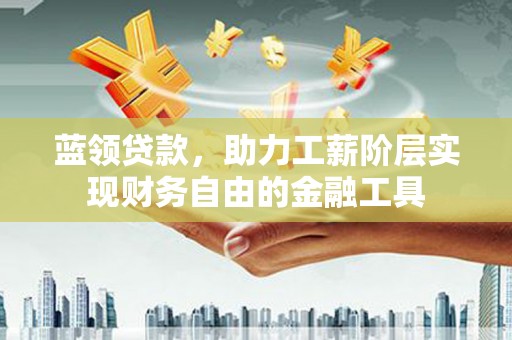 锦江蓝领贷款，助力工薪阶层实现财务自由的金融工具
