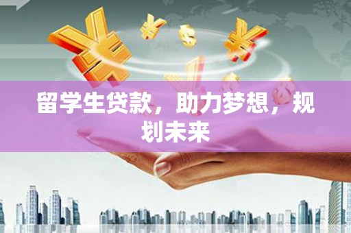 锦江留学生贷款，助力梦想，规划未来
