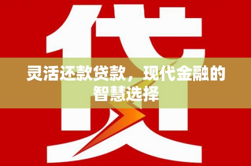 锦江灵活还款贷款，现代金融的智慧选择