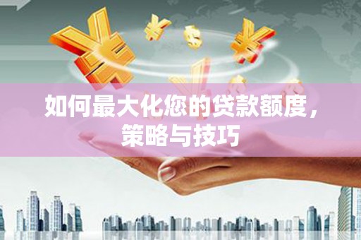 锦江如何最大化您的贷款额度，策略与技巧