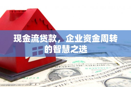 锦江现金流贷款，企业资金周转的智慧之选