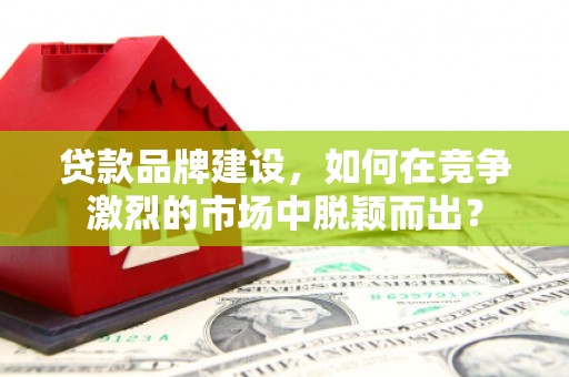 锦江贷款品牌建设，如何在竞争激烈的市场中脱颖而出？