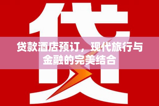 锦江贷款酒店预订，现代旅行与金融的完美结合