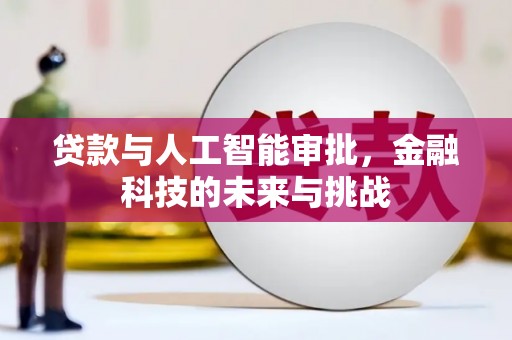 锦江贷款与人工智能审批，金融科技的未来与挑战