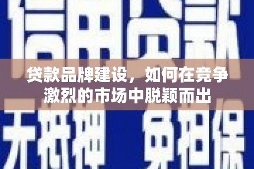 锦江贷款品牌建设，如何在竞争激烈的市场中脱颖而出