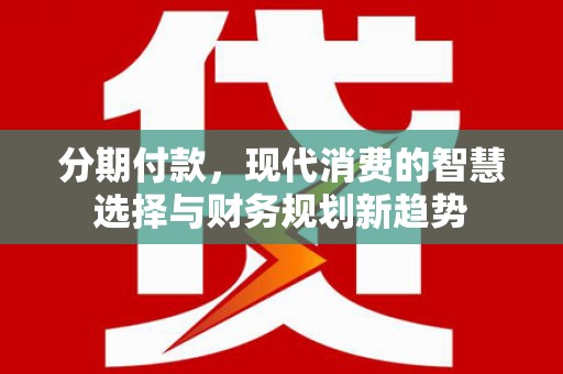 锦江分期付款，现代消费的智慧选择与财务规划新趋势