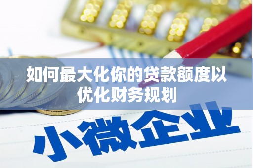 锦江如何最大化你的贷款额度以优化财务规划