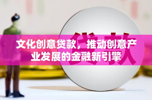 锦江文化创意贷款，推动创意产业发展的金融新引擎