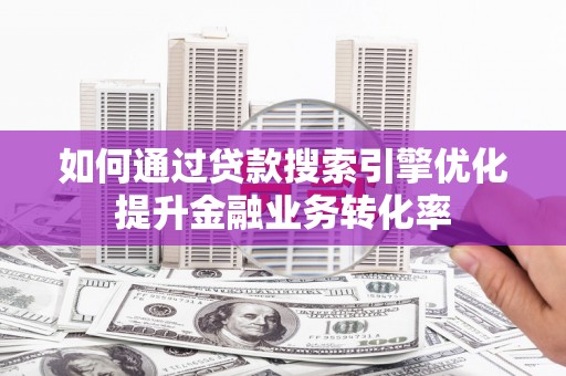 锦江如何通过贷款搜索引擎优化提升金融业务转化率