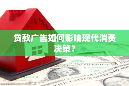锦江贷款广告如何影响现代消费决策？