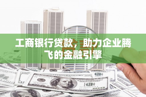 锦江工商银行贷款，助力企业腾飞的金融引擎