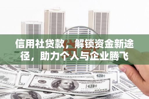 锦江信用社贷款，解锁资金新途径，助力个人与企业腾飞