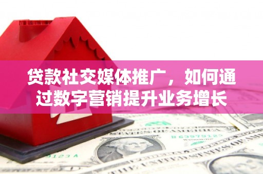 锦江贷款社交媒体推广，如何通过数字营销提升业务增长