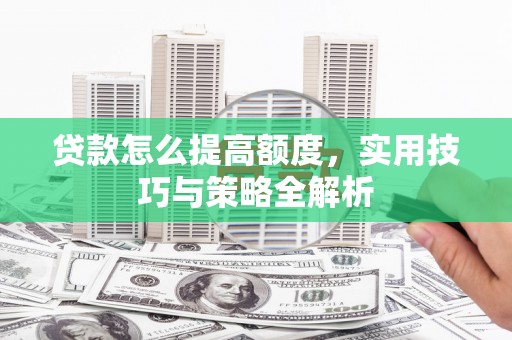 锦江贷款怎么提高额度，实用技巧与策略全解析
