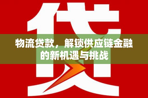 锦江物流贷款，解锁供应链金融的新机遇与挑战