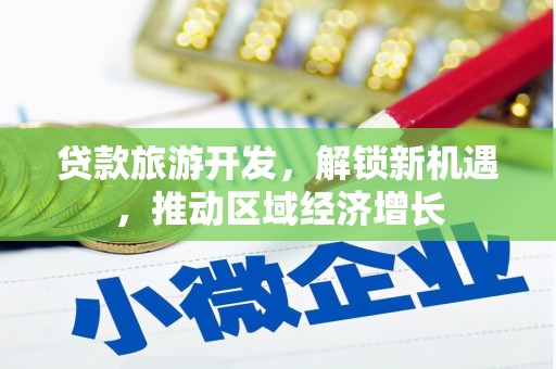 锦江贷款旅游开发，解锁新机遇，推动区域经济增长