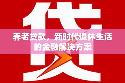 锦江养老贷款，新时代退休生活的金融解决方案