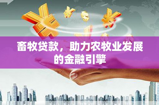 锦江畜牧贷款，助力农牧业发展的金融引擎