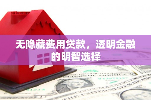 锦江无隐藏费用贷款，透明金融的明智选择
