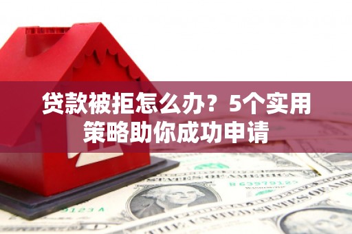 锦江贷款被拒怎么办？5个实用策略助你成功申请