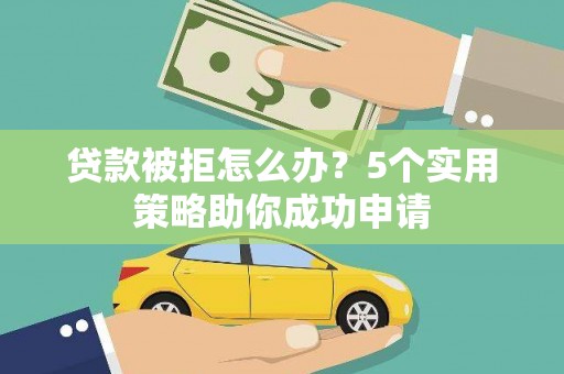 锦江贷款被拒怎么办？5个实用策略助你成功申请