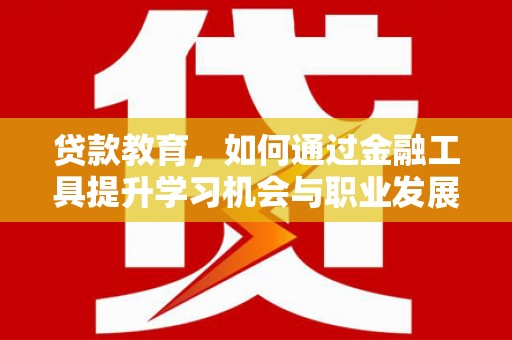 锦江贷款教育，如何通过金融工具提升学习机会与职业发展