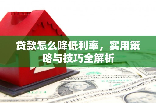 锦江贷款怎么降低利率，实用策略与技巧全解析