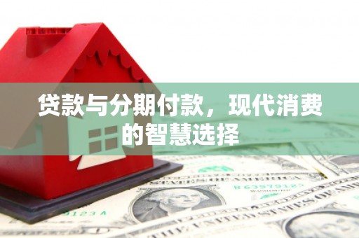 锦江贷款与分期付款，现代消费的智慧选择