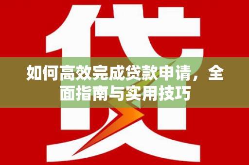 锦江如何高效完成贷款申请，全面指南与实用技巧