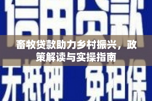 锦江畜牧贷款助力乡村振兴，政策解读与实操指南