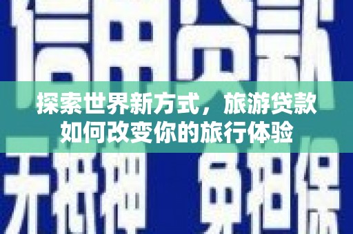 锦江探索世界新方式，旅游贷款如何改变你的旅行体验