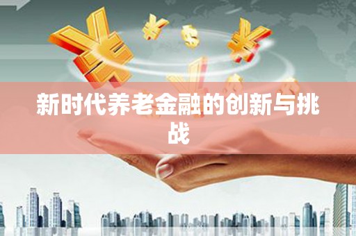 锦江新时代养老金融的创新与挑战